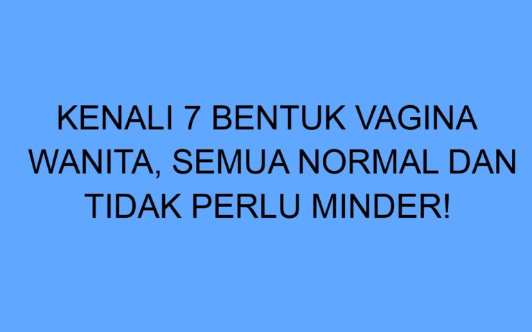 Kenali 7 Bentuk Vagina Wanita Semua Normal Dan Tidak Perlu Minder 