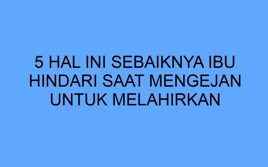 5 Hal Ini Sebaiknya Ibu Hindari Saat Mengejan Untuk Melahirkan