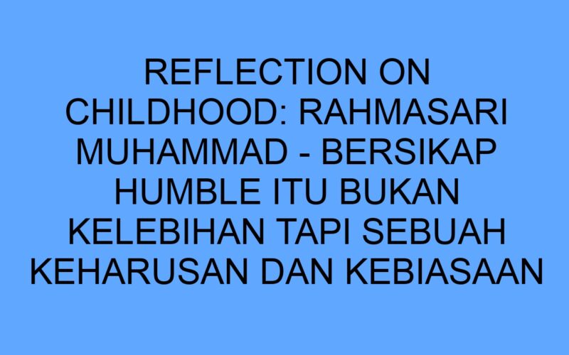 Rahmasari Reflection on Childhood: Rahmasari Muhammad - Bersikap Humble Itu Bukan ...